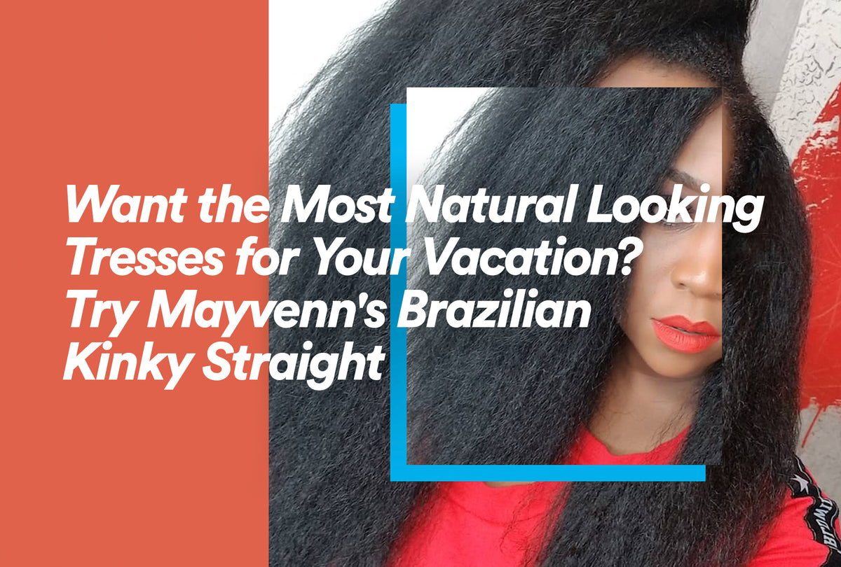 Want the Most Natural Looking Tresses for Your Vacation? Try Mayvenn's Brazilian Kinky Straight